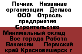 Печник › Название организации ­ Делиса, ООО › Отрасль предприятия ­ Строительство › Минимальный оклад ­ 1 - Все города Работа » Вакансии   . Пермский край,Красновишерск г.